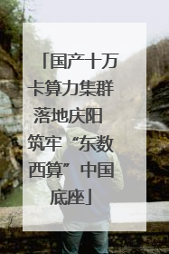 国产十万卡算力集群落地庆阳 筑牢“东数西算”中国底座