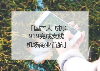 国产大飞机C919完成支线机场商业首航