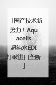 国产技术新势力！Aquacells超纯水EDI打破进口垄断