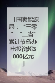国家能源局：“三零”“三省”累计节省办电投资超3000亿元