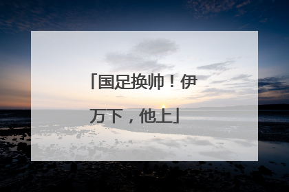 国足换帅！伊万下，他上