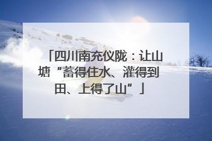 四川南充仪陇：让山塘“蓄得住水、灌得到田、上得了山”