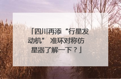 四川再添“行星发动机” 准环对称仿星器了解一下？