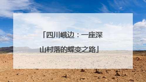 四川峨边：一座深山村落的蝶变之路