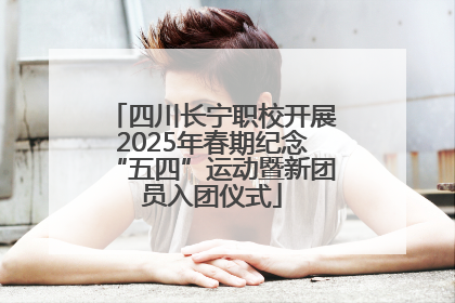 四川长宁职校开展2025年春期纪念“五四”运动暨新团员入团仪式