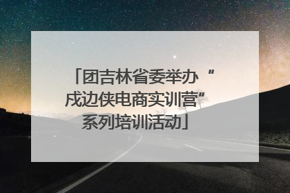 团吉林省委举办“戍边侠电商实训营”系列培训活动