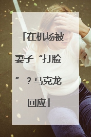 在机场被妻子“打脸”？马克龙回应
