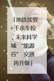 地铁接驳+千余车位，未来科学城 “能源谷” 交通再升级