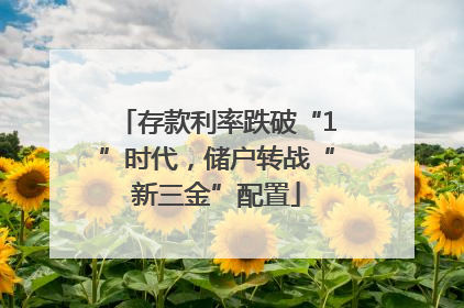 存款利率跌破“1”时代，储户转战“新三金”配置