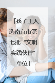 孩子王入选南京市第七批“文明实践伙伴”单位