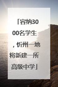 容纳3000名学生，忻州一地将新建一所高级中学