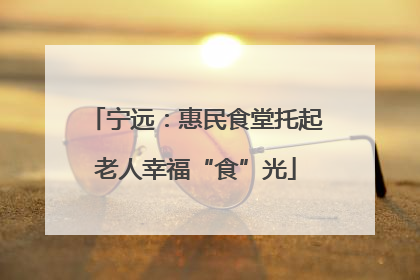 宁远：惠民食堂托起老人幸福“食”光