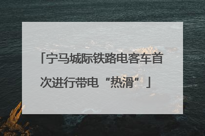 宁马城际铁路电客车首次进行带电“热滑”