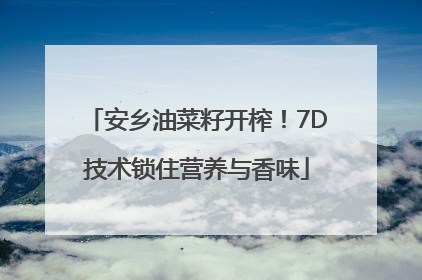 安乡油菜籽开榨！7D技术锁住营养与香味