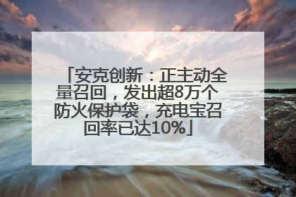 安克创新：正主动全量召回，发出超8万个防火保护袋，充电宝召回率已达10%