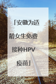 安徽为适龄女生免费接种HPV疫苗