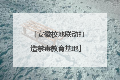 安徽校地联动打造禁毒教育基地