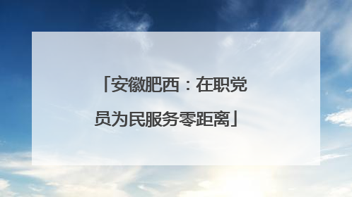 安徽肥西：在职党员为民服务零距离