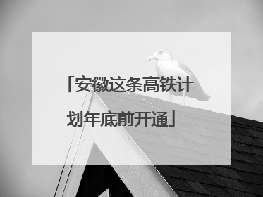安徽这条高铁计划年底前开通