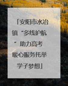 安阳市水冶镇“多线护航”助力高考 暖心服务托举学子梦想