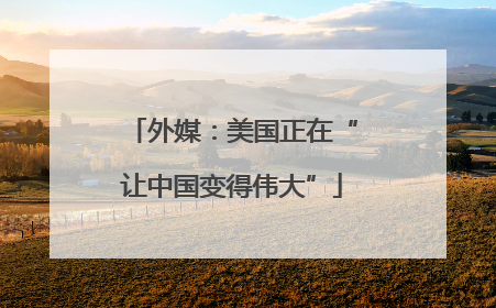 外媒：美国正在“让中国变得伟大”