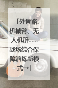 外骨骼、机械臂、无人机群……战场综合保障演练新模式→