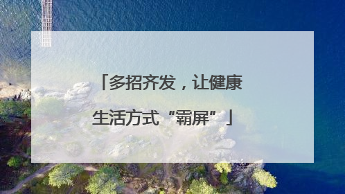 多招齐发，让健康生活方式“霸屏”
