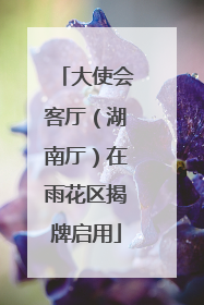 大使会客厅（湖南厅）在雨花区揭牌启用