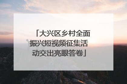 大兴区乡村全面振兴短视频征集活动交出亮眼答卷