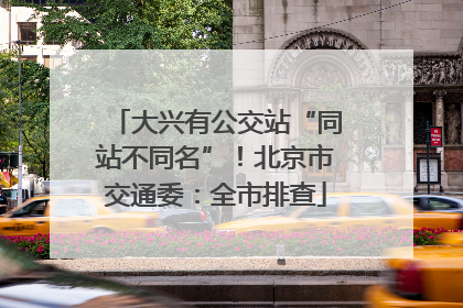 大兴有公交站“同站不同名”！北京市交通委：全市排查