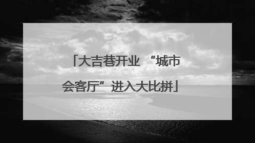 大吉巷开业 “城市会客厅”进入大比拼