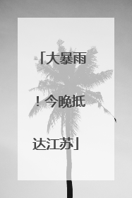 大暴雨！今晚抵达江苏