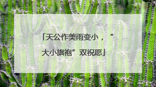 天公作美雨变小，“大小旗袍”双祝愿