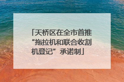 天桥区在全市首推“拖拉机和联合收割机登记”承诺制