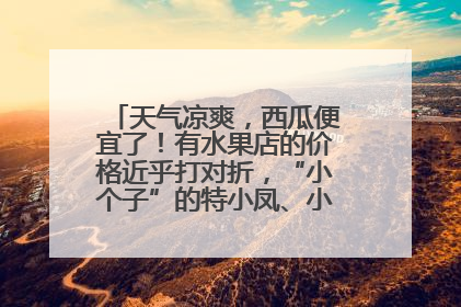 天气凉爽，西瓜便宜了！有水果店的价格近乎打对折，“小个子”的特小凤、小糖丸更好卖