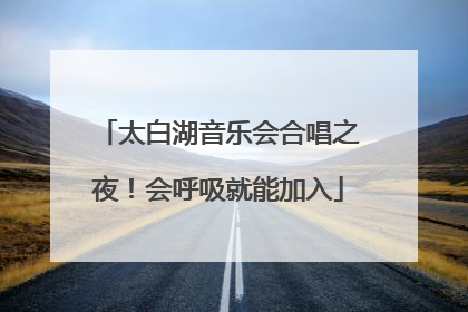 太白湖音乐会合唱之夜！会呼吸就能加入