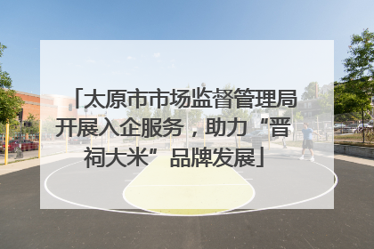 太原市市场监督管理局开展入企服务，助力“晋祠大米”品牌发展