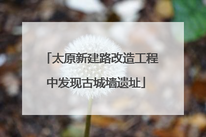 太原新建路改造工程中发现古城墙遗址