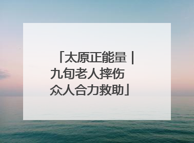 太原正能量｜九旬老人摔伤 众人合力救助