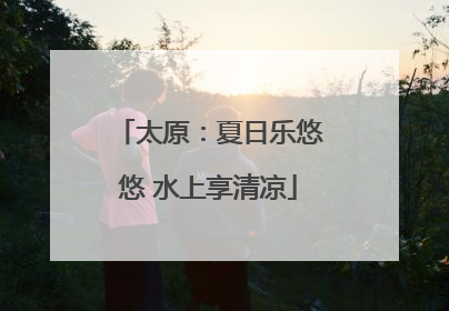 太原：夏日乐悠悠 水上享清凉
