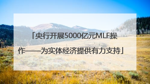 央行开展5000亿元MLF操作——为实体经济提供有力支持
