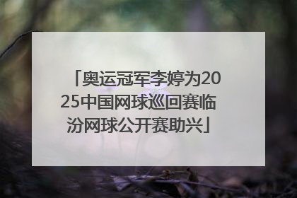 奥运冠军李婷为2025中国网球巡回赛临汾网球公开赛助兴