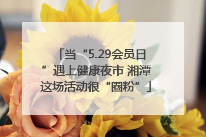 当“5.29会员日”遇上健康夜市 湘潭这场活动很“圈粉”