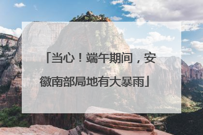 当心！端午期间，安徽南部局地有大暴雨