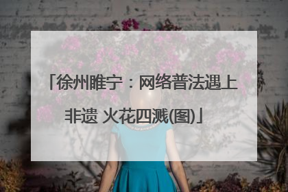 徐州睢宁：网络普法遇上非遗 火花四溅(图)