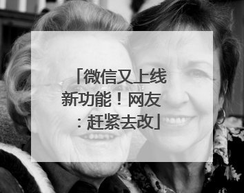 微信又上线新功能！网友：赶紧去改