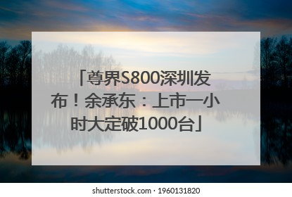 尊界S800深圳发布！余承东：上市一小时大定破1000台