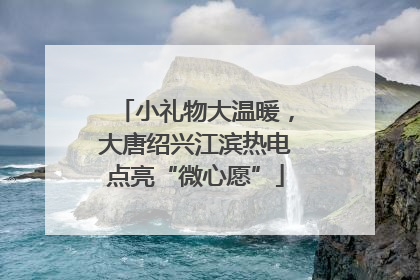 小礼物大温暖，大唐绍兴江滨热电点亮“微心愿”