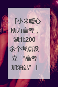 小米暖心助力高考，湖北200余个考点设立 “高考加油站”