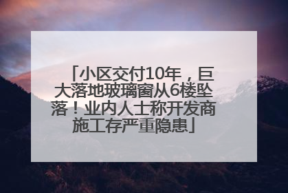 小区交付10年，巨大落地玻璃窗从6楼坠落！业内人士称开发商施工存严重隐患